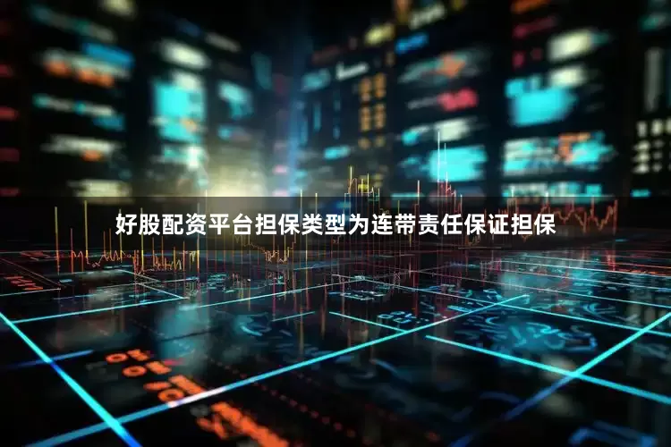 好股配资平台担保类型为连带责任保证担保