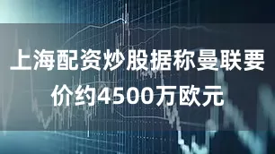 上海配资炒股据称曼联要价约4500万欧元