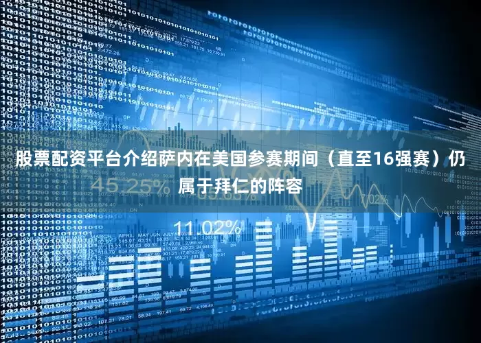 股票配资平台介绍萨内在美国参赛期间（直至16强赛）仍属于拜仁的阵容