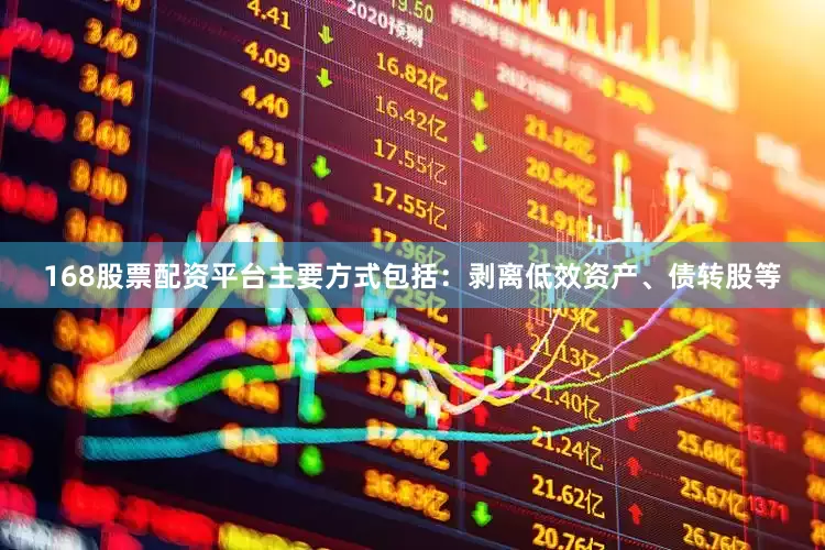 168股票配资平台主要方式包括：剥离低效资产、债转股等