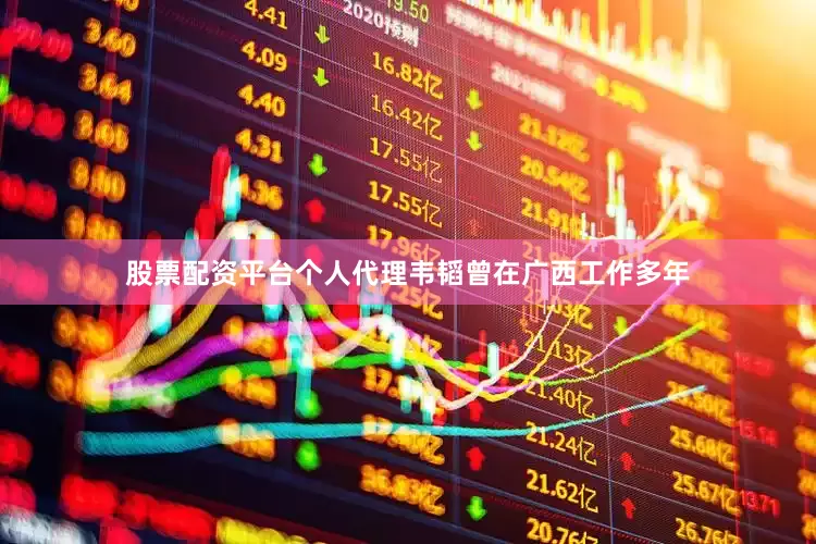 股票配资平台个人代理　　韦韬曾在广西工作多年