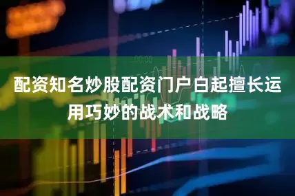 配资知名炒股配资门户白起擅长运用巧妙的战术和战略