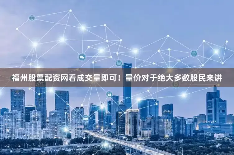 福州股票配资网看成交量即可！量价对于绝大多数股民来讲