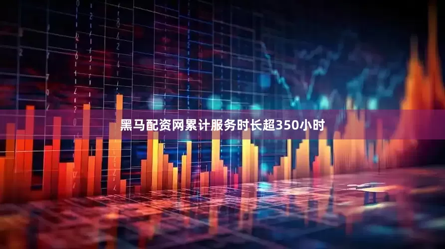 黑马配资网累计服务时长超350小时