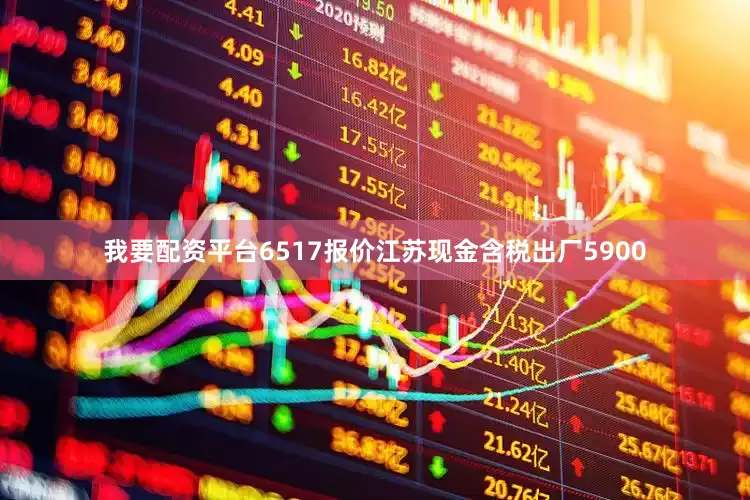 我要配资平台6517报价江苏现金含税出厂5900