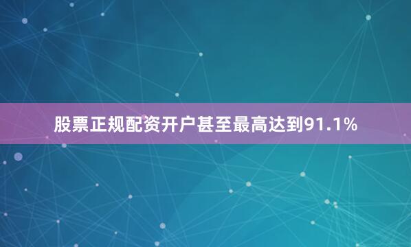股票正规配资开户甚至最高达到91.1%