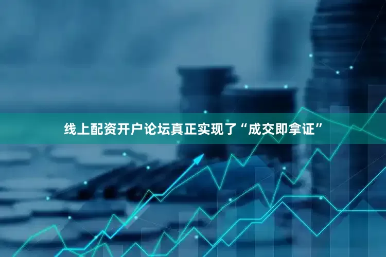 线上配资开户论坛真正实现了“成交即拿证”