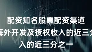 配资知名股票配资渠道占其海外开发及授权收入的近三分之一