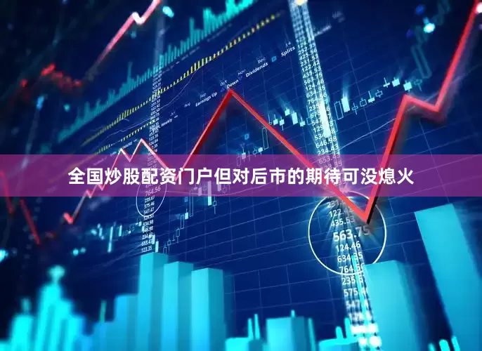 全国炒股配资门户但对后市的期待可没熄火